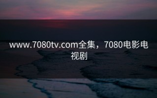 www.7080tv.com全集，7080电影电视剧