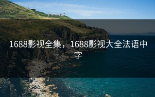 1688影视全集，1688影视大全法语中字