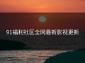 91福利社区全网最新影视更新