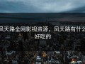凤天路全网影视资源，凤天路有什么好吃的