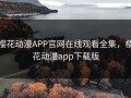 樱花动漫APP官网在线观看全集，樱花动漫app下载版