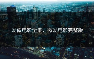 爱微电影全集，微爱电影完整版