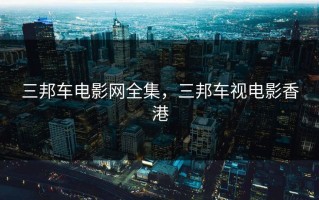 三邦车电影网全集，三邦车视电影香港