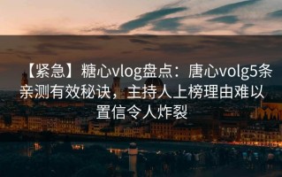 【紧急】糖心vlog盘点：唐心volg5条亲测有效秘诀，主持人上榜理由难以置信令人炸裂
