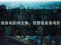 鱼鱼电影网全集，我要看鱼鱼电影