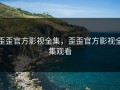歪歪官方影视全集，歪歪官方影视全集观看