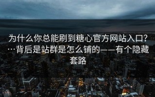 为什么你总能刷到糖心官方网站入口？…背后是站群是怎么铺的——有个隐藏套路