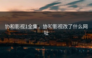 协和影视1全集，协和影视改了什么网址