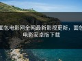 面包电影网全网最新影视更新，面包电影安卓版下载