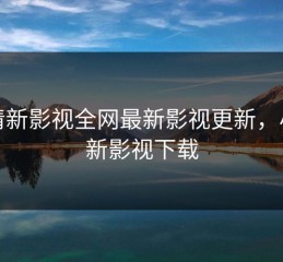 小清新影视全网最新影视更新，小清新影视下载