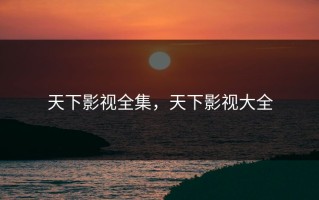 天下影视全集，天下影视大全