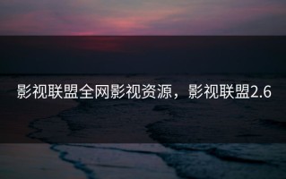 影视联盟全网影视资源，影视联盟2.6