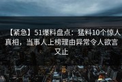 【紧急】51爆料盘点：猛料10个惊人真相，当事人上榜理由异常令人欲言又止
