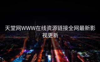 天堂网WWW在线资源链接全网最新影视更新