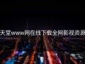 天堂www网在线下载全网影视资源