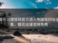 樱花动漫官网官方进入电脑版网址全集，樱花动漫官网免费