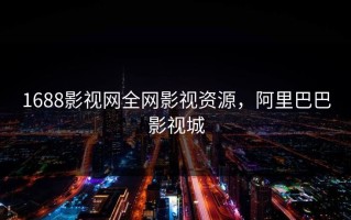 1688影视网全网影视资源，阿里巴巴影视城