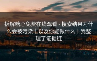拆解糖心免费在线观看 - 搜索结果为什么会被污染｜以及你能做什么｜我整理了证据链