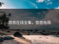 悠悠在线全集，悠悠电视