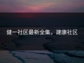 健一社区最新全集，建康社区