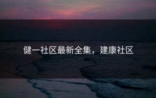 健一社区最新全集，建康社区