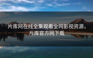 片库网在线全集观看全网影视资源，片库官方网下载