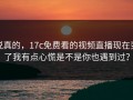 说真的，17c免费看的视频直播现在变了我有点心慌是不是你也遇到过？