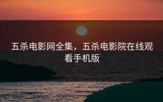 五杀电影网全集，五杀电影院在线观看手机版