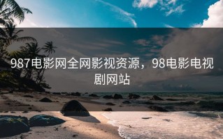 987电影网全网影视资源，98电影电视剧网站
