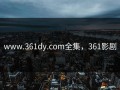 www.361dy.com全集，361影剧