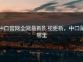 中口官网全网最新影视更新，中口是哪里