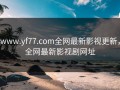 www.yf77.com全网最新影视更新，全网最新影视剧网址