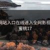蜜桃网站入口在线进入全网影视资源，蜜桃17