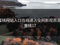 蜜桃网站入口在线进入全网影视资源，蜜桃17