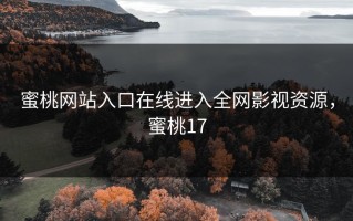 蜜桃网站入口在线进入全网影视资源，蜜桃17