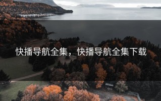 快播导航全集，快播导航全集下载