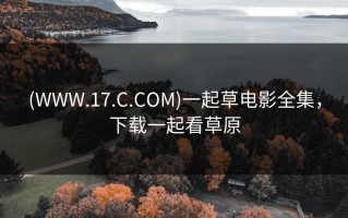 (WWW.17.C.COM)一起草电影全集，下载一起看草原