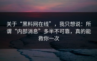 关于“黑料网在线”，我只想说：所谓“内部消息”多半不可靠，真的能救你一次
