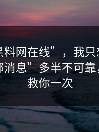 关于“黑料网在线”，我只想说：所谓“内部消息”多半不可靠，真的能救你一次