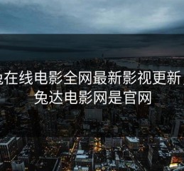 兔兔在线电影全网最新影视更新，兔兔达电影网是官网