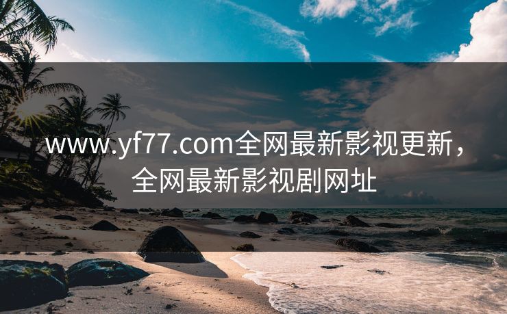 www.yf77.com全网最新影视更新，全网最新影视剧网址-第1张图片-黑料正能量 - 网红世界另一面