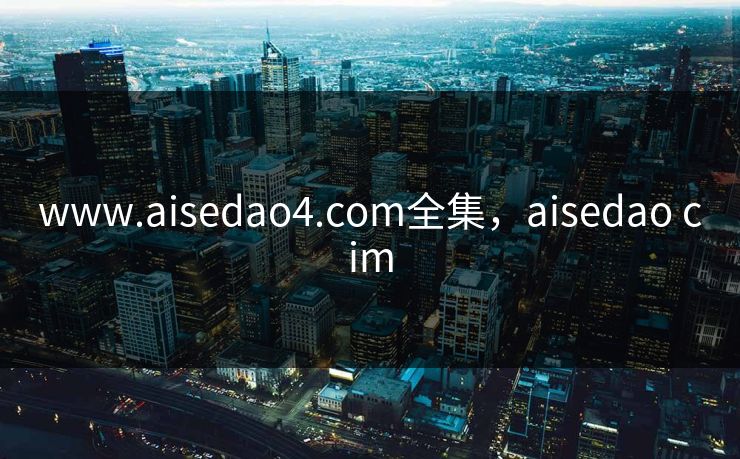 www.aisedao4.com全集，aisedao cim-第1张图片-黑料正能量 - 网红世界另一面