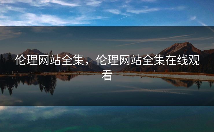 伦理网站全集,伦理网站全集在线观看-第1张图片-黑料正能量 - 网红世界另一面 伦理网站全集,伦理网站全集在线观看-第1张图片-黑料正能量 - 网红世界另一面