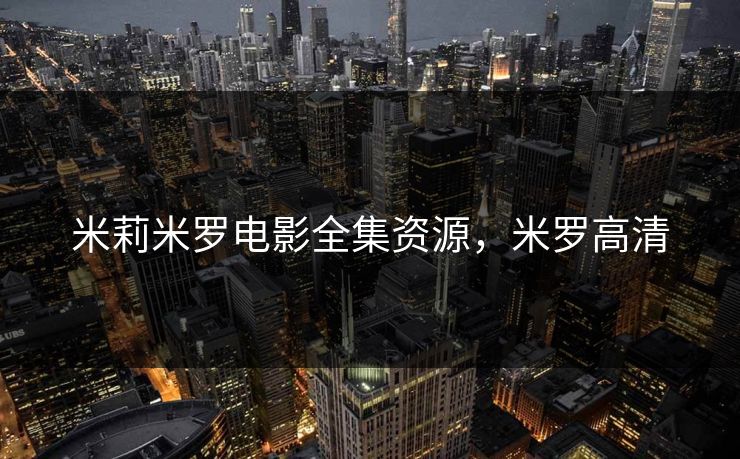 米莉米罗电影全集资源，米罗高清-第1张图片-黑料正能量 - 网红世界另一面