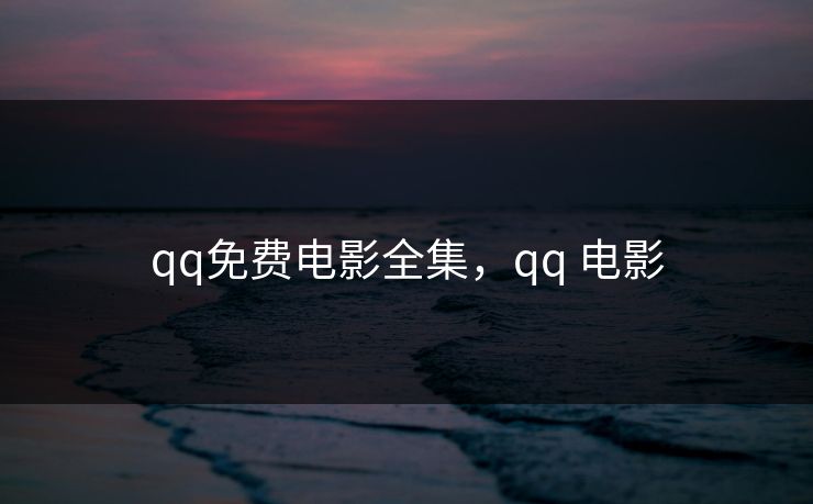 qq免费电影全集，qq 电影-第1张图片-黑料正能量 - 网红世界另一面
