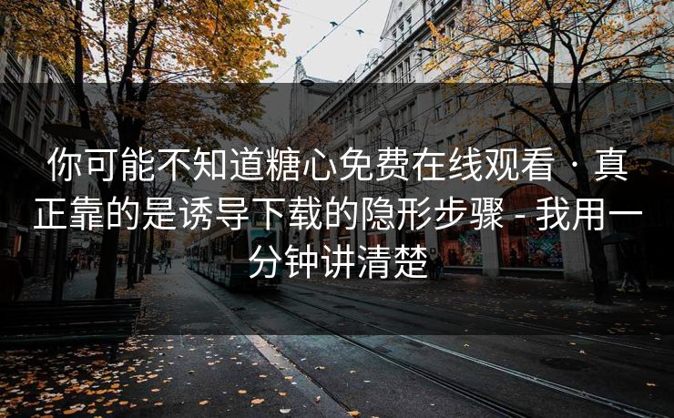 你可能不知道糖心免费在线观看 · 真正靠的是诱导下载的隐形步骤 - 我用一分钟讲清楚-第1张图片-黑料正能量 - 网红世界另一面
