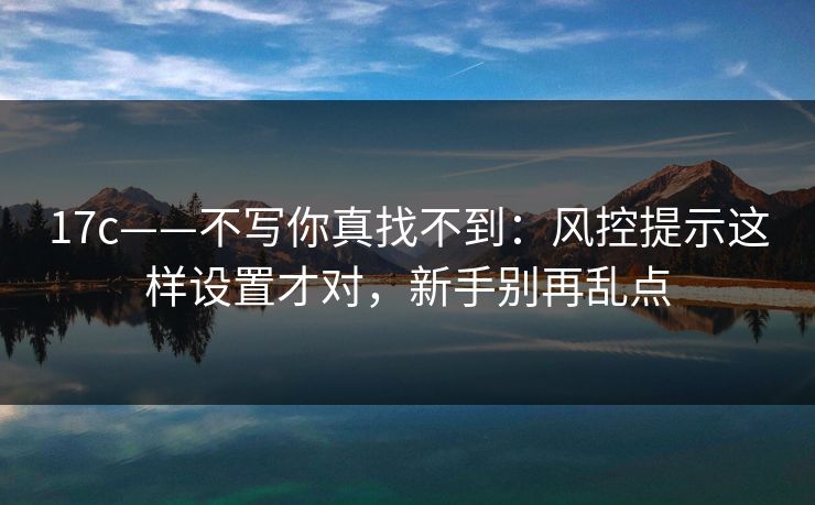 17c——不写你真找不到:风控提示这样设置才对,新手别再乱点-第1张图片-黑料正能量 - 网红世界另一面 17c——不写你真找不到:风控提示这样设置才对,新手别再乱点-第1张图片-黑料正能量 - 网红世界另一面