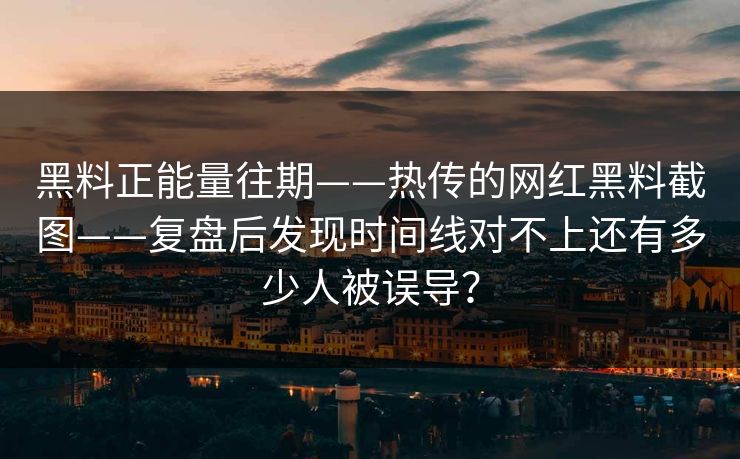 黑料正能量往期——热传的网红黑料截图——复盘后发现时间线对不上还有多少人被误导？-第1张图片-黑料正能量 - 网红世界另一面